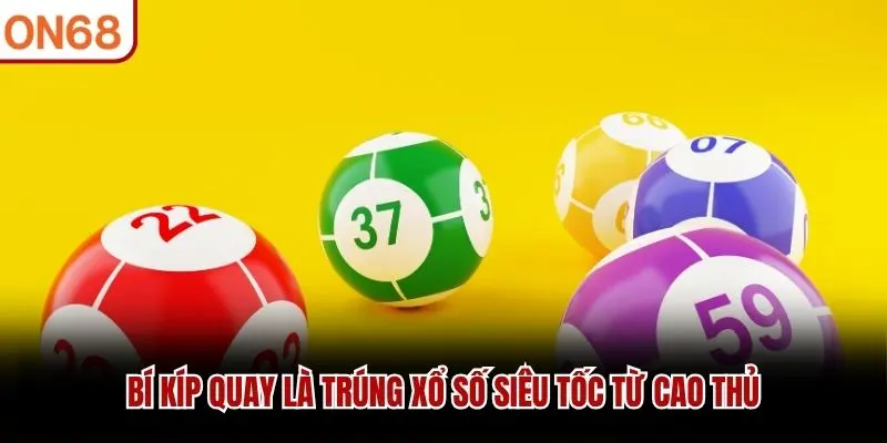 Bí kíp quay là trúng xổ số siêu tốc từ cao thủ