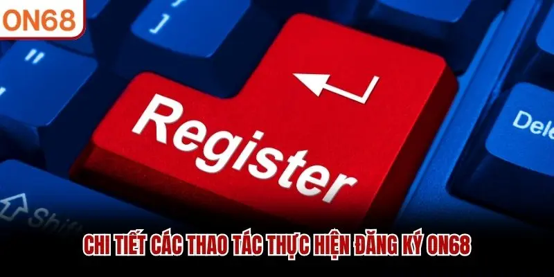Chi tiết các thao tác thực hiện đăng ký ON68