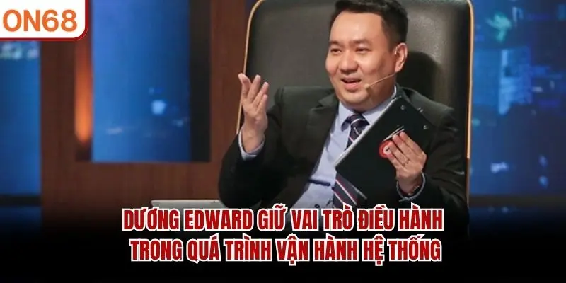 Dương Edward giữ vai trò điều hành trong quá trình vận hành hệ thống