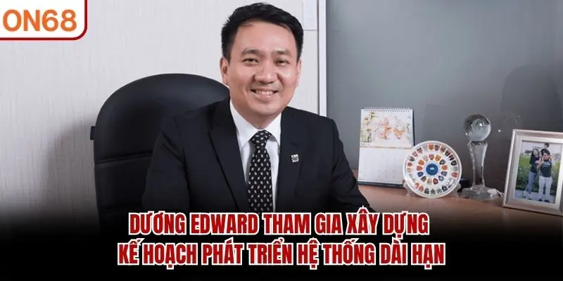 Dương Edward tham gia xây dựng kế hoạch phát triển hệ thống dài hạn