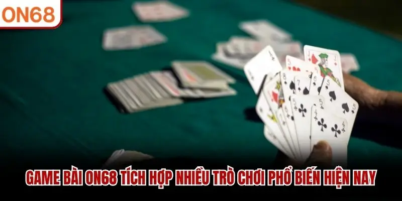 Game Bài ON68 tích hợp nhiều trò chơi phổ biến hiện nay