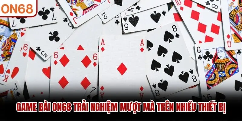 Game Bài ON68 trải nghiệm mượt mà trên nhiều thiết bị