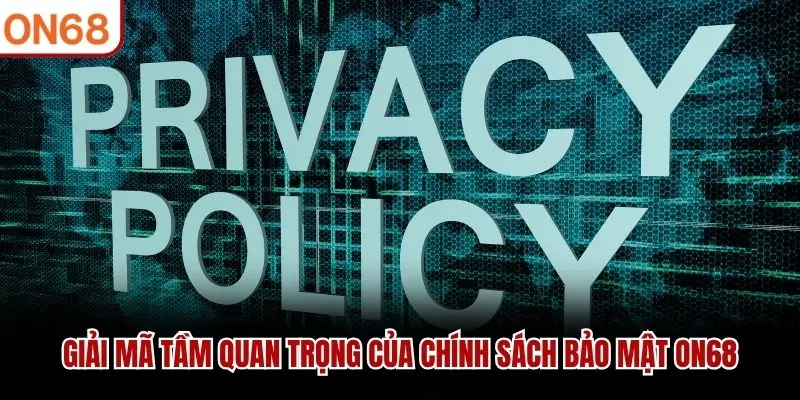 Giải mã tầm quan trọng của chính sách bảo mật ON68