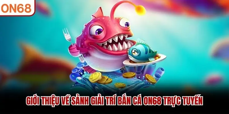 Giới thiệu về sảnh giải trí bắn cá ON68 trực tuyến