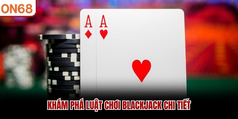 Khám phá luật chơi Blackjack chi tiết