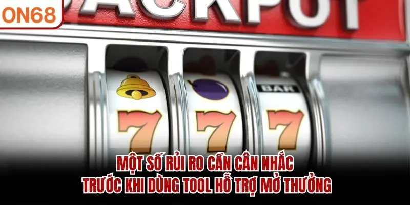 Một số rủi ro cần cân nhắc trước khi dùng tool hỗ trợ mở thưởng