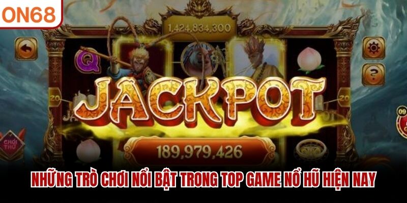 Những trò chơi nổi bật trong top game nổ hũ hiện nay
