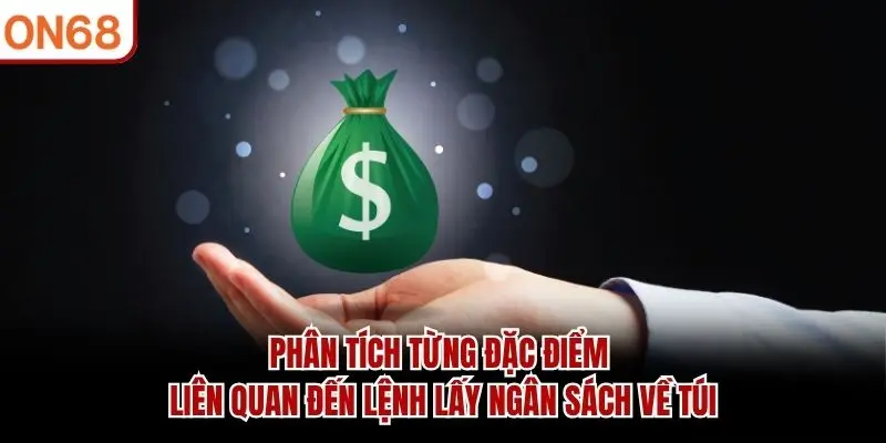 Phân tích từng đặc điểm liên quan đến lệnh lấy ngân sách về túi