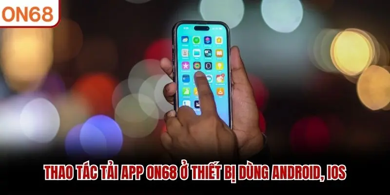 Thao tác tải app ON68 ở thiết bị dùng Android, iOS