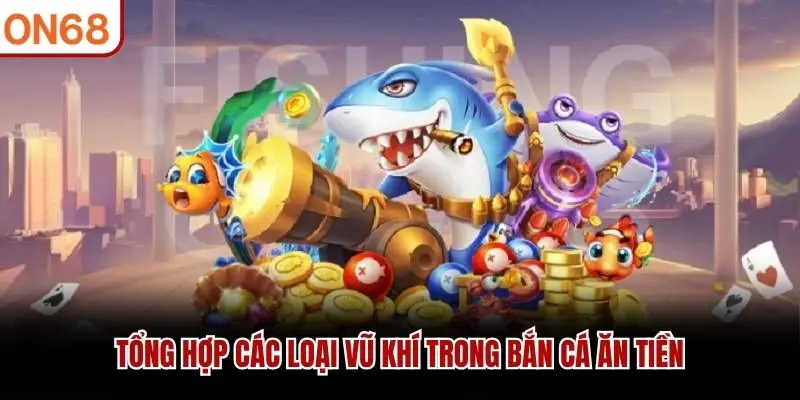 Tổng hợp các loại vũ khí trong Bắn Cá Ăn Tiền