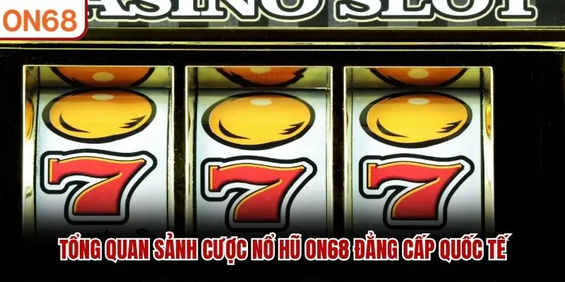 Tổng quan sảnh cược Nổ Hũ ON68 đẳng cấp quốc tế
